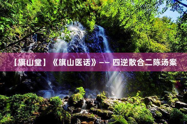 【旗山堂】《旗山医话》—— 四逆散合二陈汤案