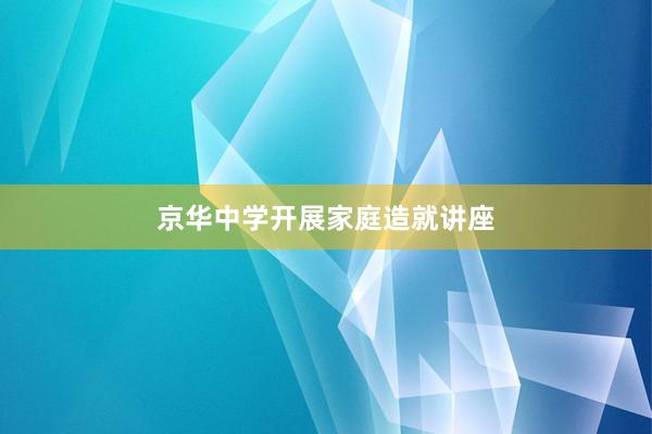 京华中学开展家庭造就讲座
